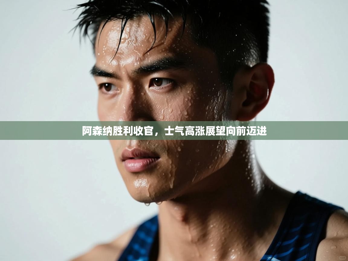 阿森纳胜利收官，士气高涨展望向前迈进  第1张