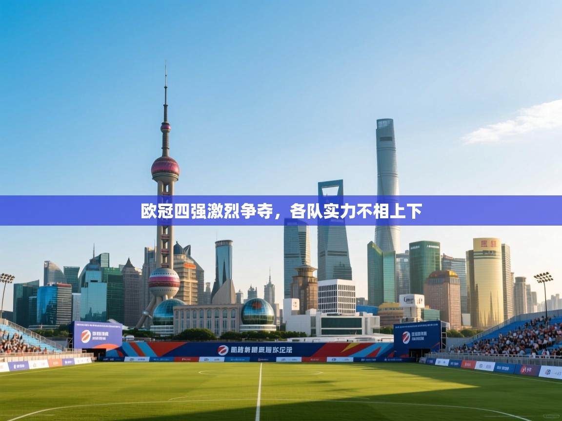 欧冠四强激烈争夺，各队实力不相上下  第1张