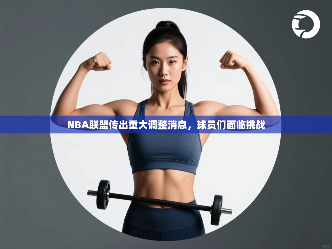 NBA联盟传出重大调整消息，球员们面临挑战  第1张