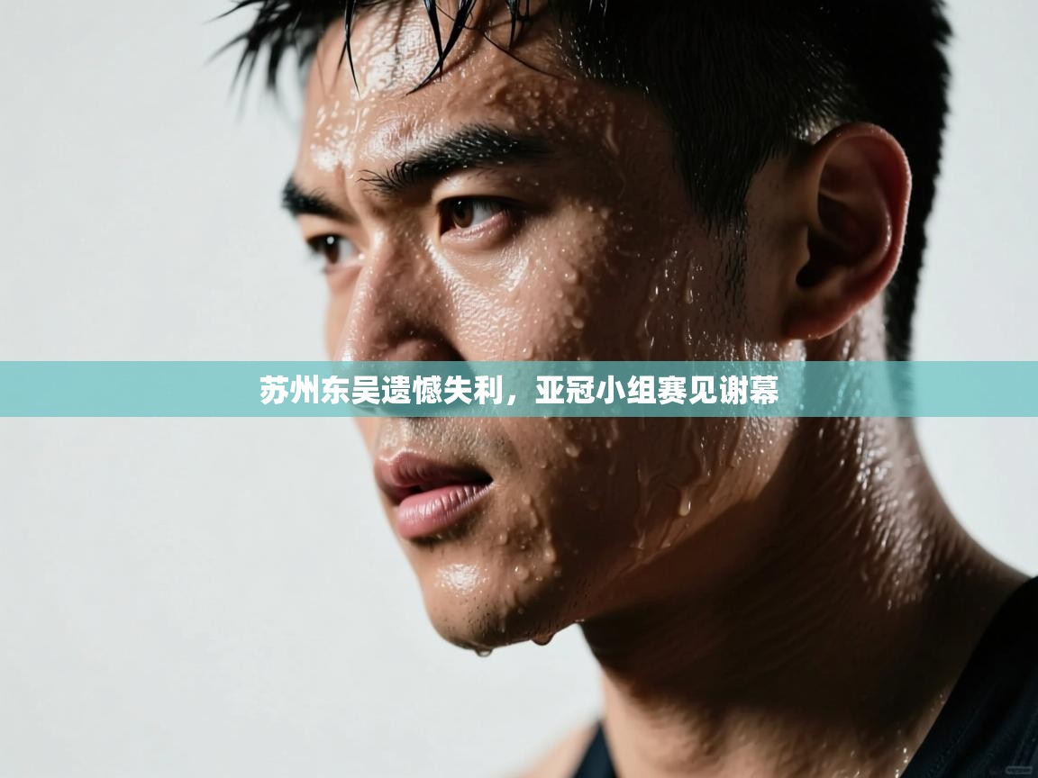 苏州东吴遗憾失利,亚冠小组赛见谢幕 第1张