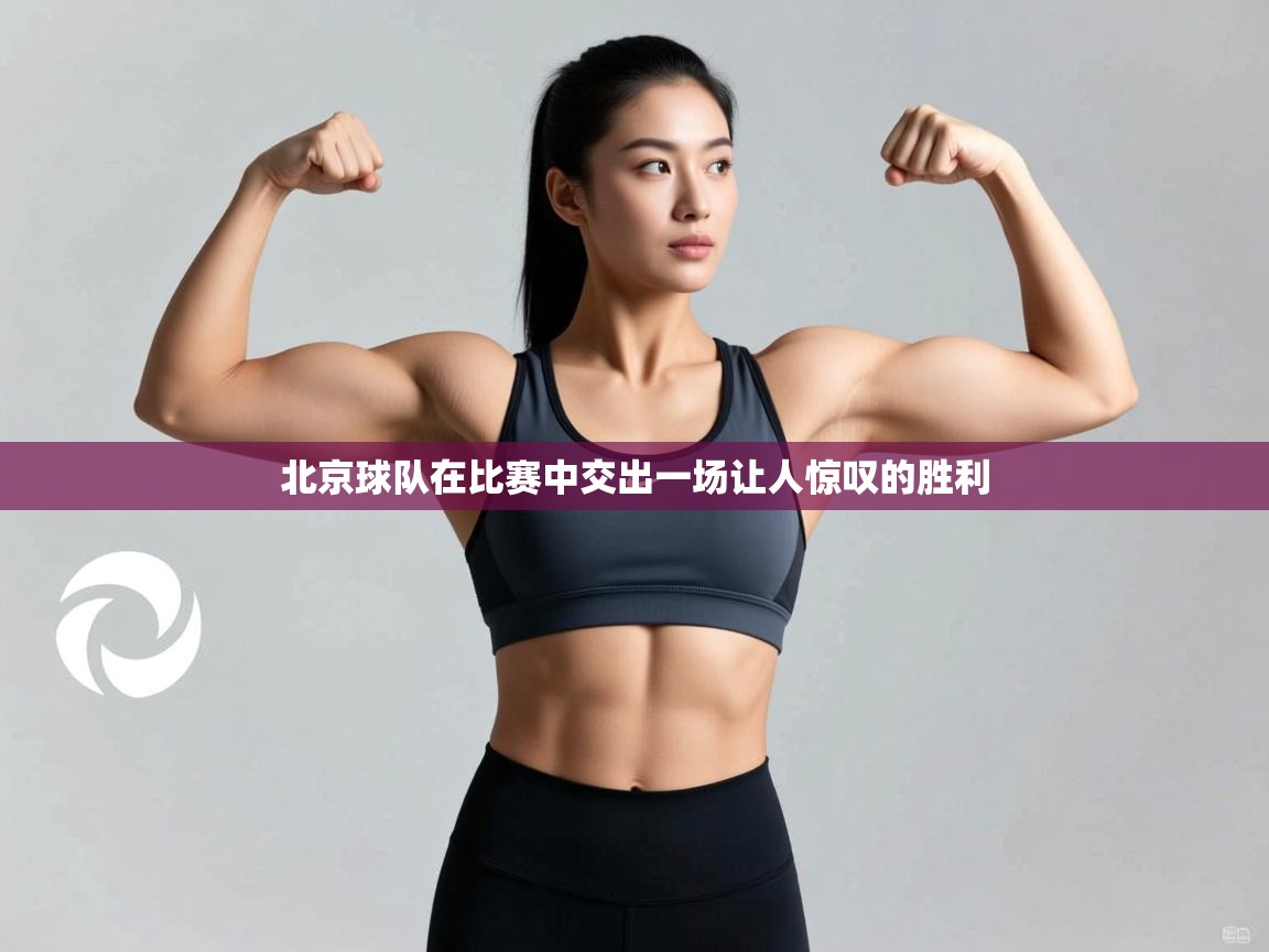北京球队在比赛中交出一场让人惊叹的胜利  第1张
